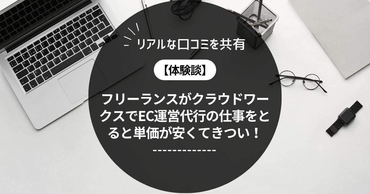 フリーランスがクラウドワークスでEC運営代行の仕事をとると単価が安くてきつい！リアルな口コミを共有！おすすめはしません。