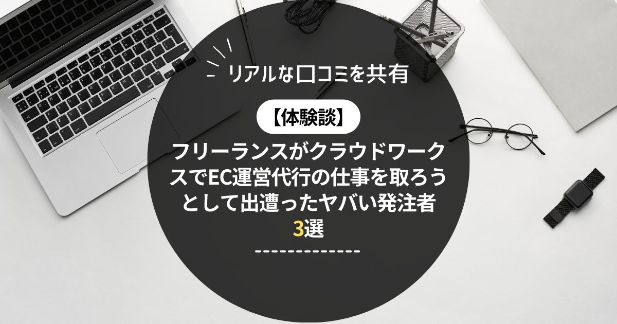 【体験談】フリーランスがクラウドワークスでEC運営代行の仕事を取ろうとして出遭ったヤバい発注者3選！リアルな口コミを共有！